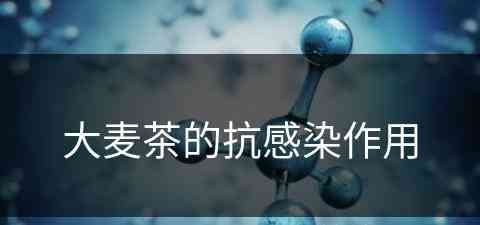 大麦茶的抗感染作用 大麦茶的抗感染作用